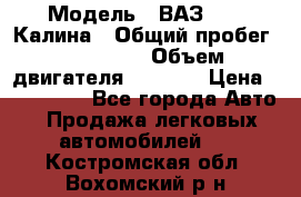  › Модель ­ ВАЗ 1119 Калина › Общий пробег ­ 110 000 › Объем двигателя ­ 1 596 › Цена ­ 185 000 - Все города Авто » Продажа легковых автомобилей   . Костромская обл.,Вохомский р-н